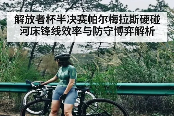 解放者杯半决赛帕尔梅拉斯硬碰河床锋线效率与防守博弈解析（NG28）