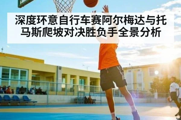 深度环意自行车赛阿尔梅达与托马斯爬坡对决胜负手全景分析（NG28）