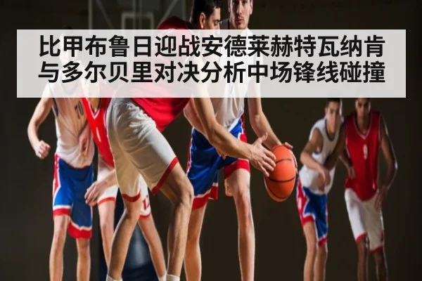 比甲布鲁日迎战安德莱赫特瓦纳肯与多尔贝里对决分析中场锋线碰撞（NG28）