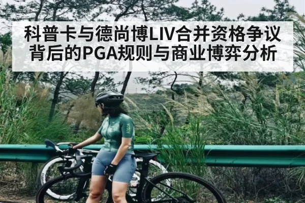 科普卡与德尚博LIV合并资格争议背后的PGA规则与商业博弈分析