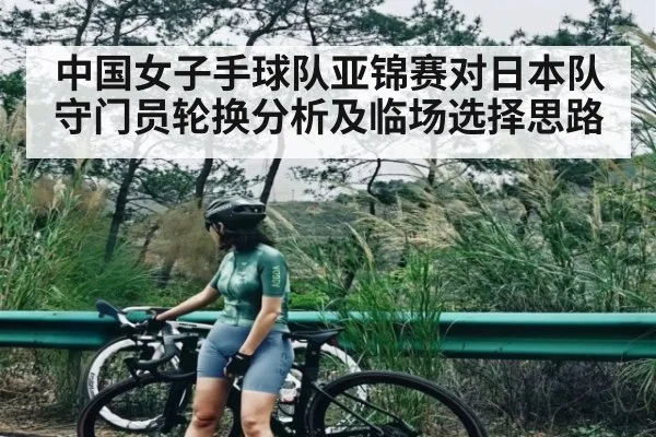 中国女子手球队亚锦赛对日本队守门员轮换分析及临场选择思路（NG28）